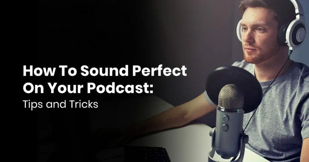 How To Sound Perfect On Your Podcast: Tips & Tricks